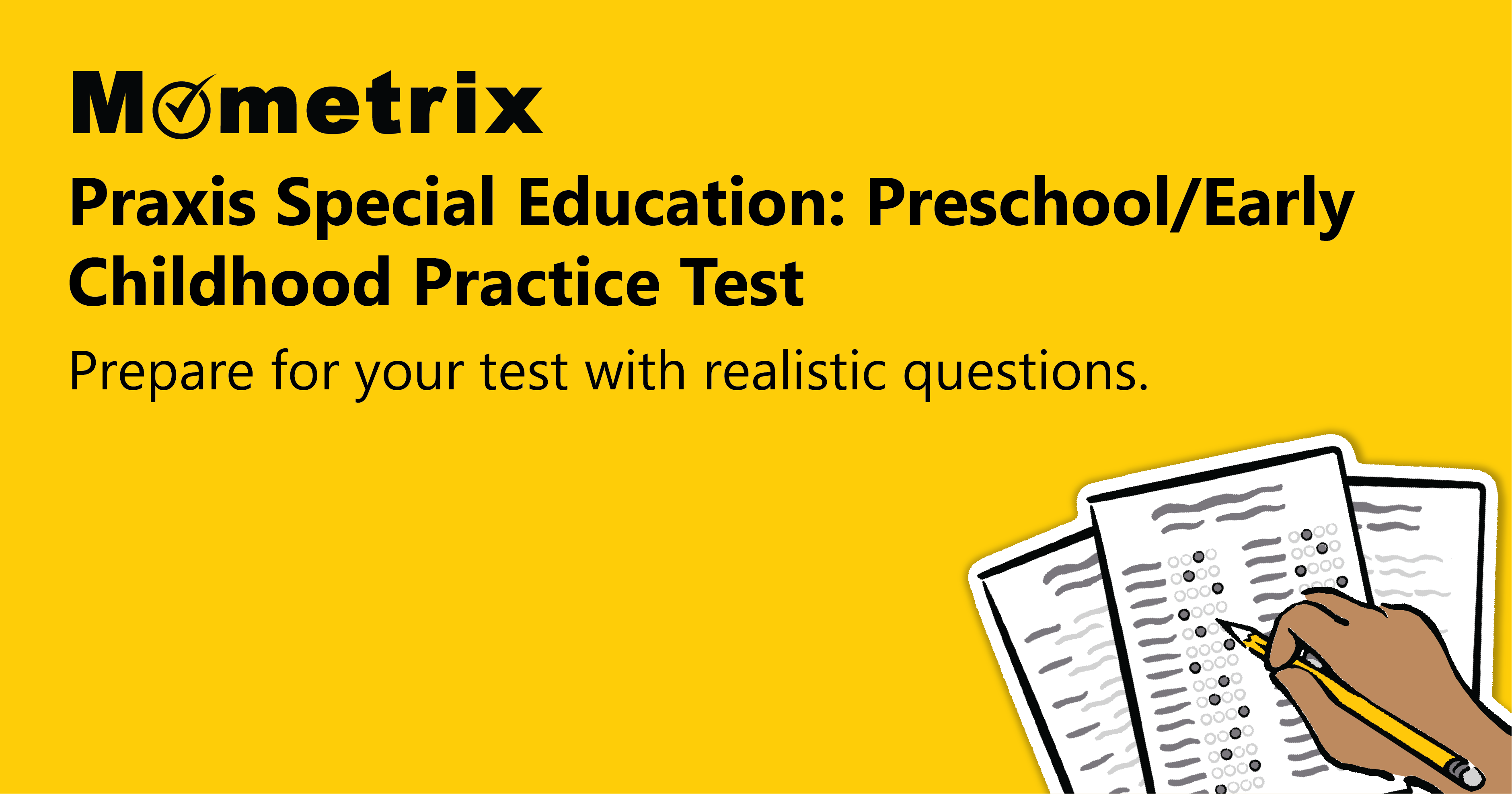 Yellow background image with the text: "Mometrix Praxis Special Education: Preschool/Early Childhood Practice Test. Prepare for your test with realistic questions." Illustration of a hand holding a pencil over papers.