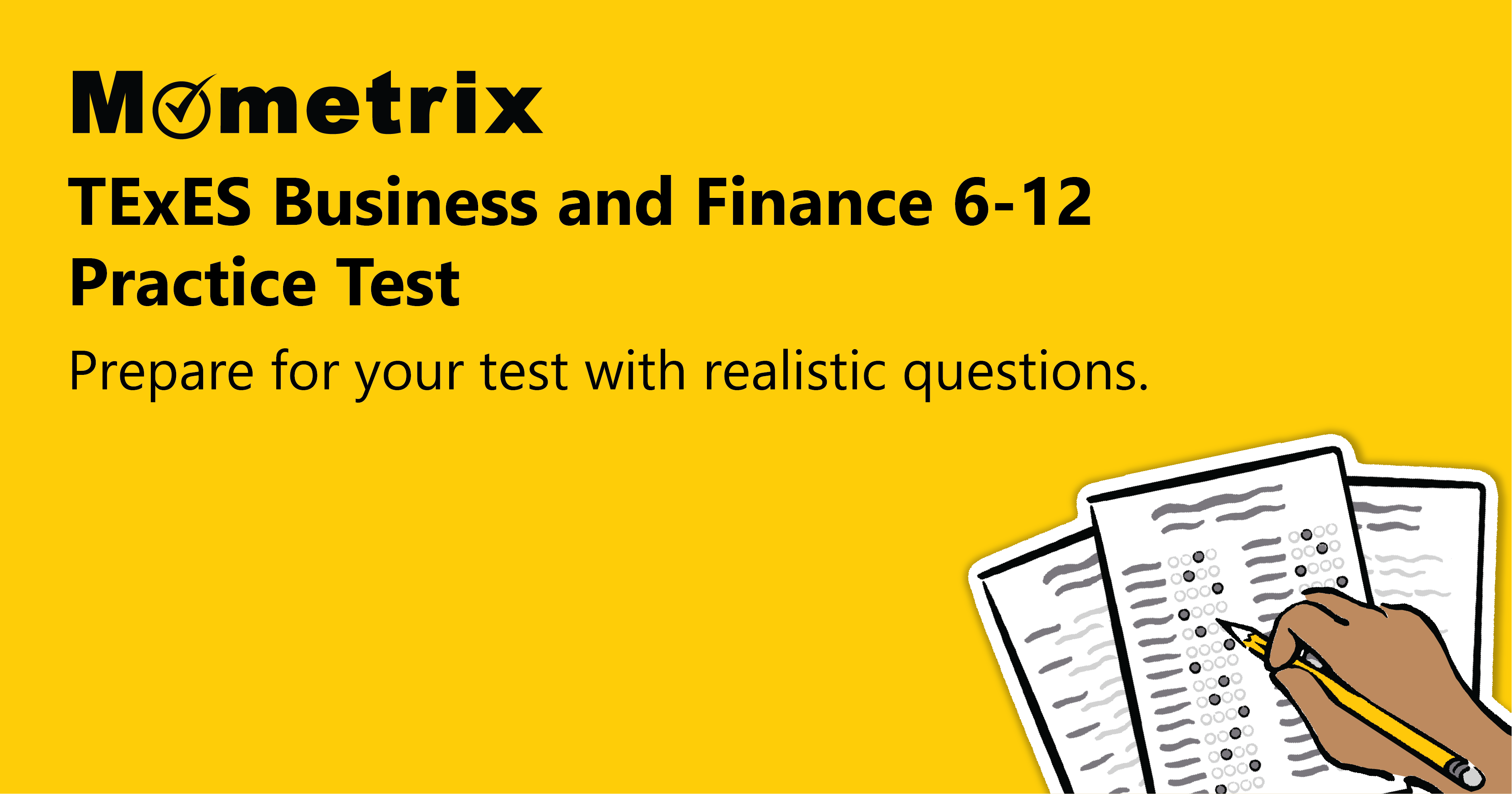 Mometrix TExES Business and Finance 6-12 Practice Test. Yellow background with a clipart of a hand holding a pencil, filling out a test sheet. Caption reads, "Prepare for your test with realistic questions.